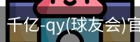 千亿-qy(球友会)官方网站